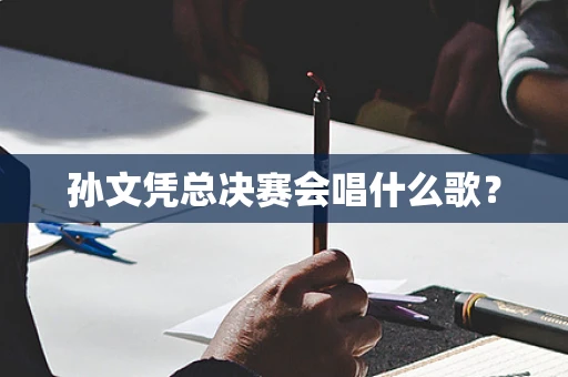 孙文凭总决赛会唱什么歌？