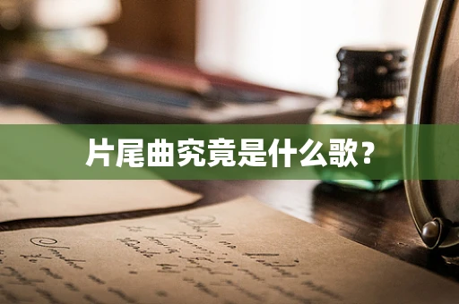 片尾曲究竟是什么歌？