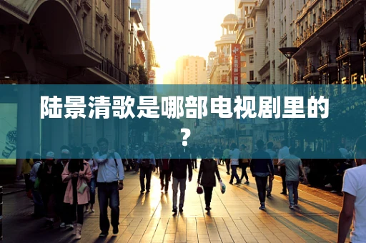 陆景清歌是哪部电视剧里的？