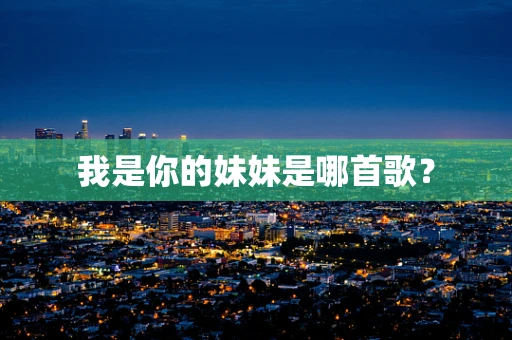 我是你的妹妹是哪首歌？