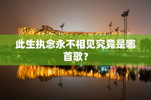 此生执念永不相见究竟是哪首歌？