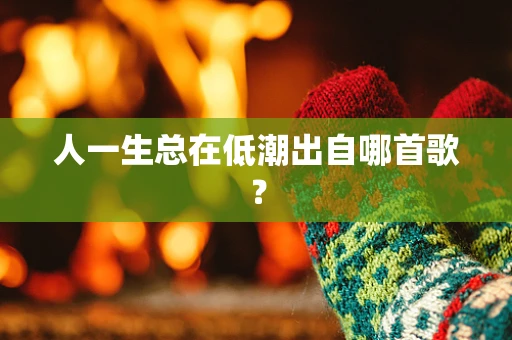 人一生总在低潮出自哪首歌？