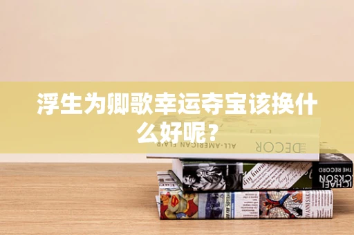 浮生为卿歌幸运夺宝该换什么好呢？
