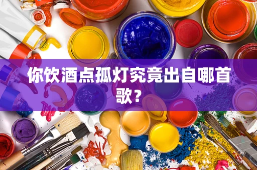 你饮酒点孤灯究竟出自哪首歌？