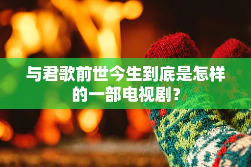 与君歌前世今生到底是怎样的一部电视剧？