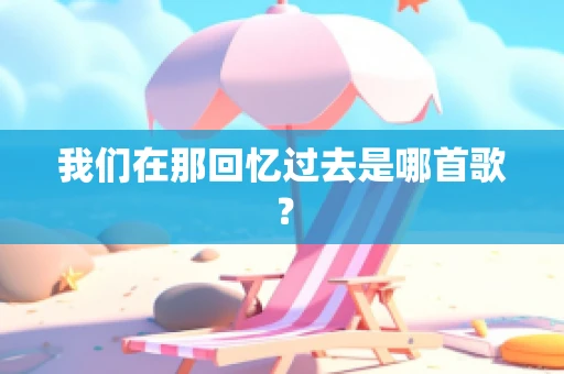 我们在那回忆过去是哪首歌？
