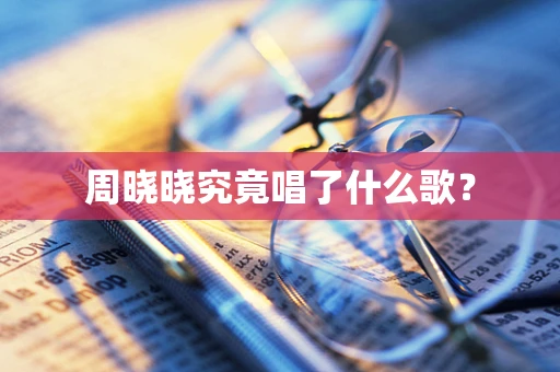 周晓晓究竟唱了什么歌？