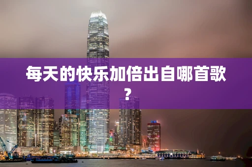 每天的快乐加倍出自哪首歌？