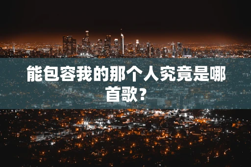 能包容我的那个人究竟是哪首歌？