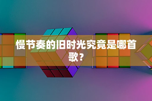 慢节奏的旧时光究竟是哪首歌？