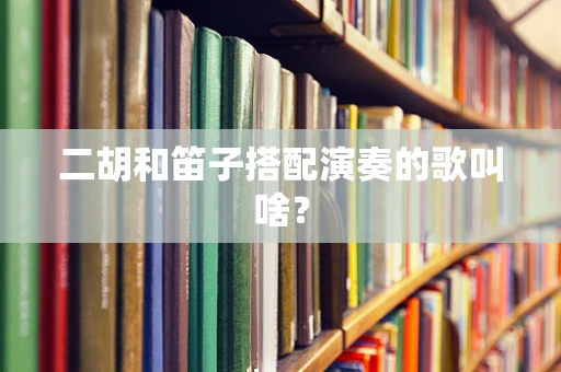 二胡和笛子搭配演奏的歌叫啥？