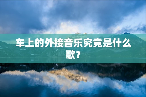 车上的外接音乐究竟是什么歌？
