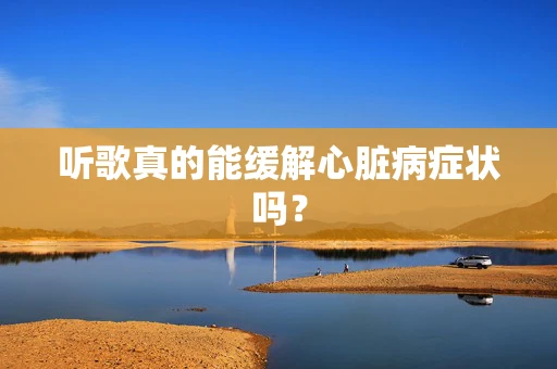 听歌真的能缓解心脏病症状吗？