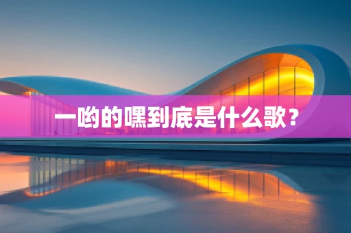 一哟的嘿到底是什么歌？