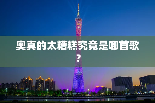 奥真的太糟糕究竟是哪首歌？