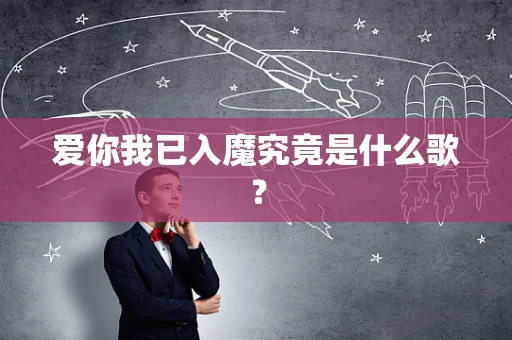爱你我已入魔究竟是什么歌？