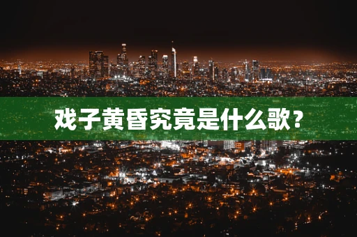 戏子黄昏究竟是什么歌？