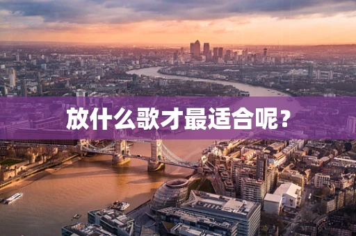 放什么歌才最适合呢？