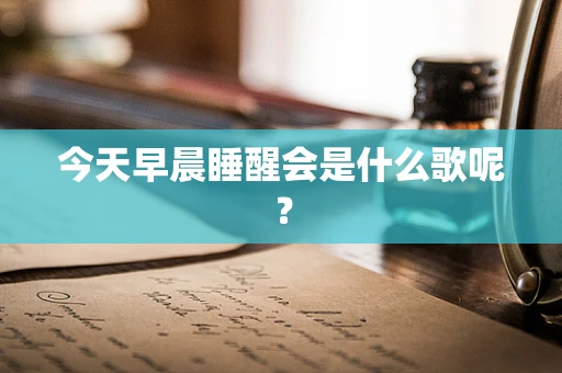今天早晨睡醒会是什么歌呢？