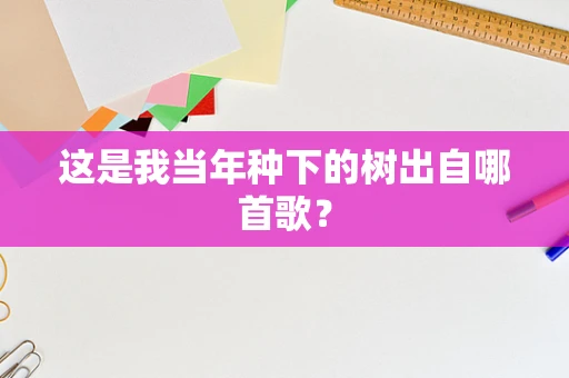 这是我当年种下的树出自哪首歌？