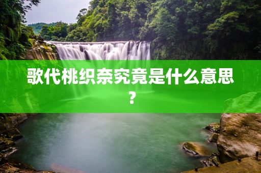 歌代桃织奈究竟是什么意思？