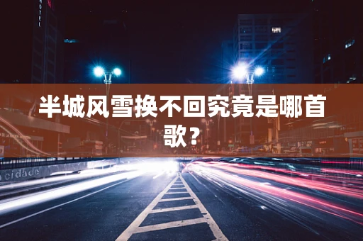 半城风雪换不回究竟是哪首歌？