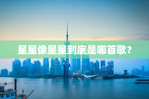 星星像星星到底是哪首歌？
