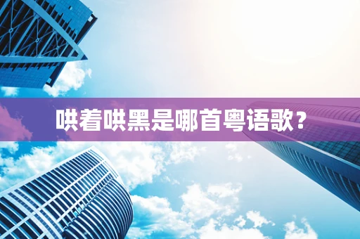 哄着哄黑是哪首粤语歌？