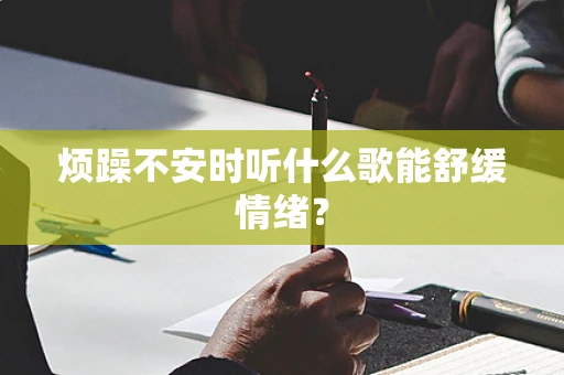 烦躁不安时听什么歌能舒缓情绪？