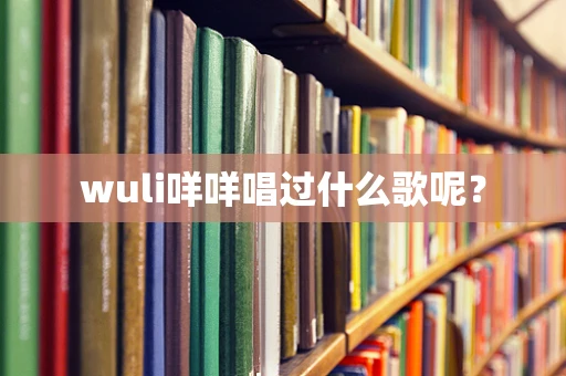 wuli咩咩唱过什么歌呢？