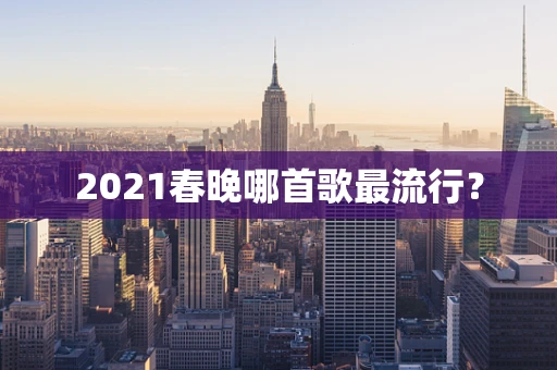 2021春晚哪首歌最流行？