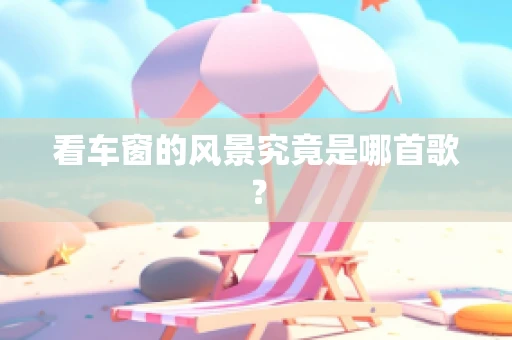 看车窗的风景究竟是哪首歌？