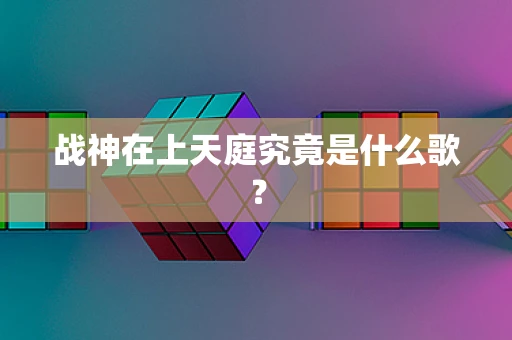 战神在上天庭究竟是什么歌？