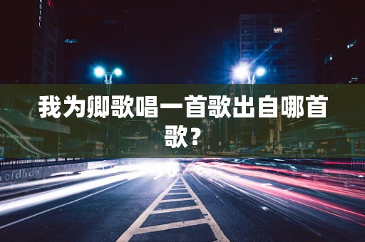我为卿歌唱一首歌出自哪首歌？