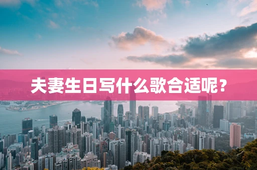 夫妻生日写什么歌合适呢？