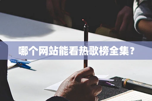 哪个网站能看热歌榜全集？