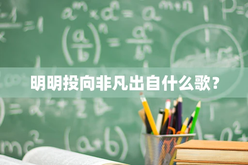 明明投向非凡出自什么歌？