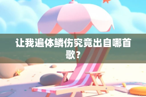 让我遍体鳞伤究竟出自哪首歌？