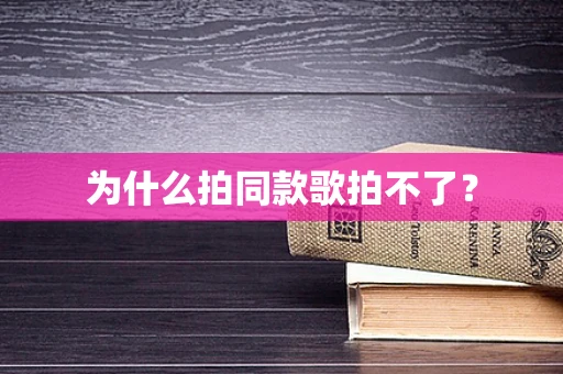 为什么拍同款歌拍不了？
