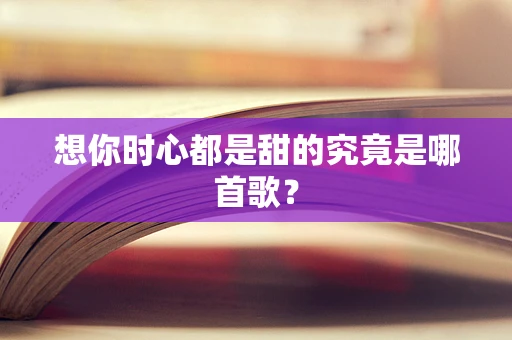 想你时心都是甜的究竟是哪首歌？