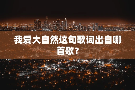 我爱大自然这句歌词出自哪首歌？