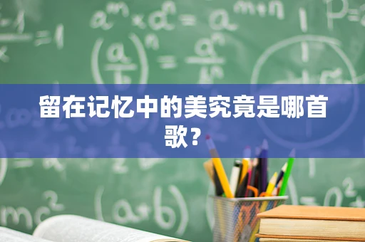 留在记忆中的美究竟是哪首歌？