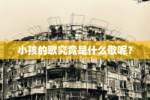 小孩的歌究竟是什么歌呢？