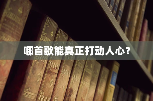 哪首歌能真正打动人心？