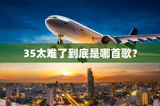 35太难了到底是哪首歌？