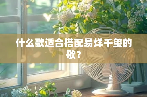什么歌适合搭配易烊千玺的歌？