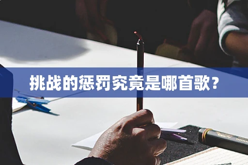 挑战的惩罚究竟是哪首歌？