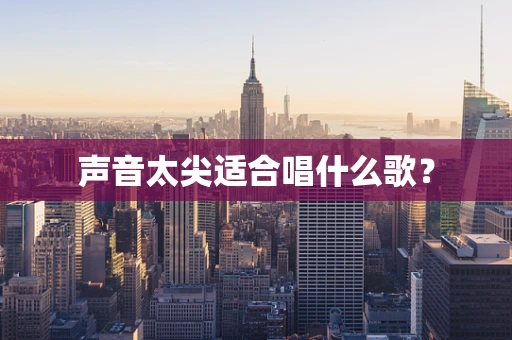 声音太尖适合唱什么歌？