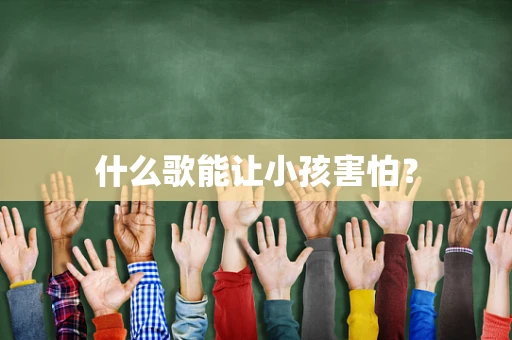 什么歌能让小孩害怕？