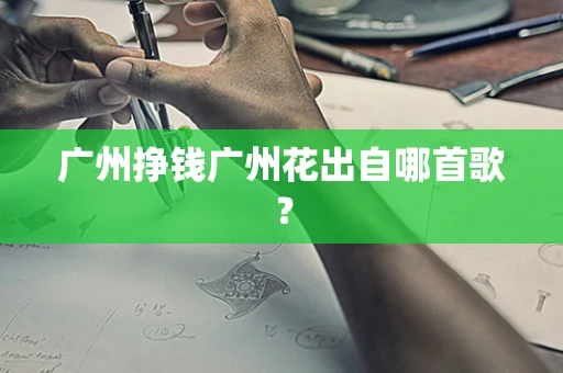 广州挣钱广州花出自哪首歌？